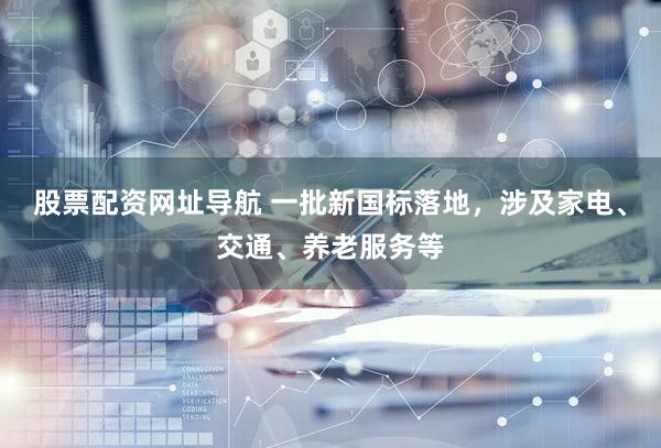 股票配资网址导航 一批新国标落地，涉及家电、交通、养老服务等