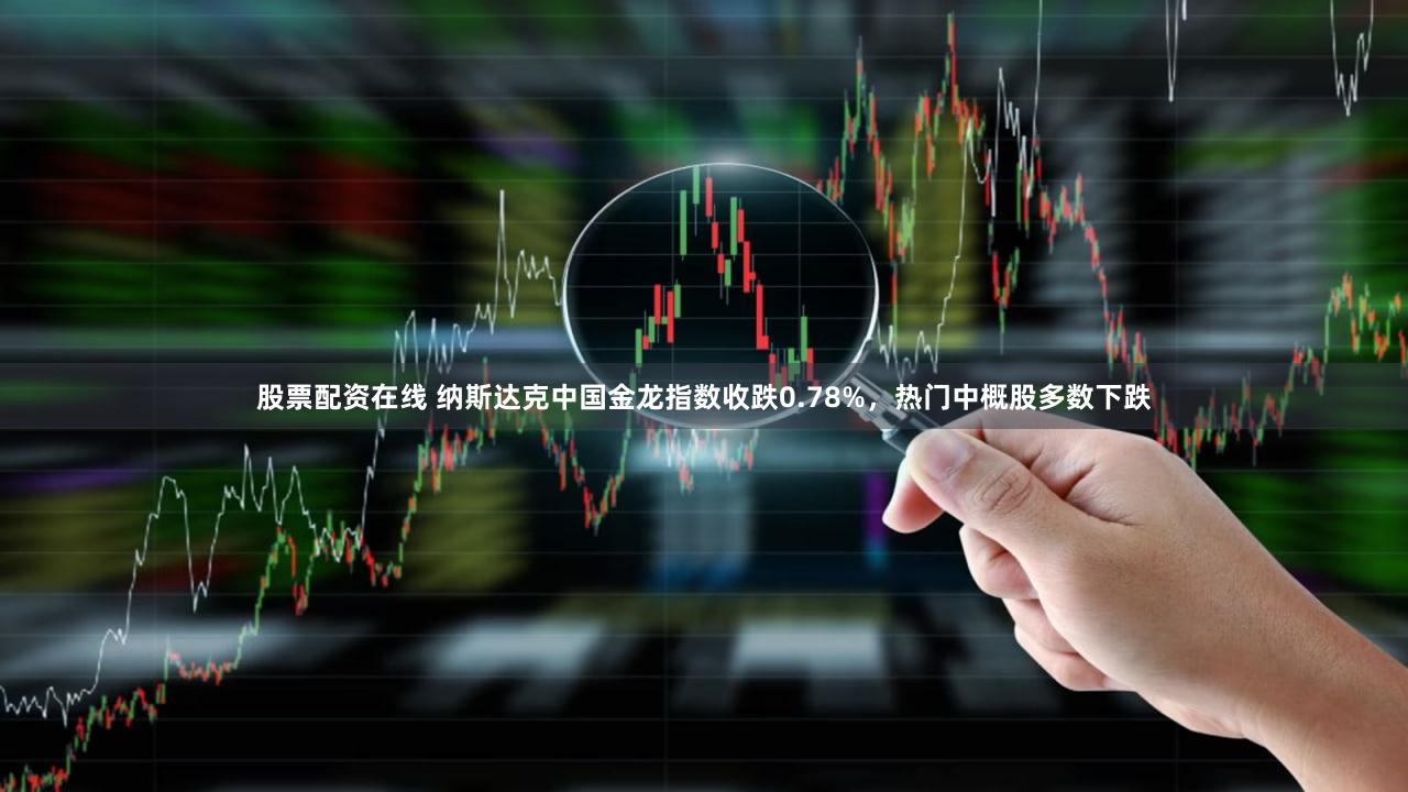 股票配资在线 纳斯达克中国金龙指数收跌0.78%，热门中概股多数下跌
