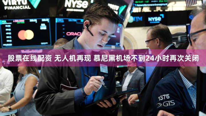 股票在线配资 无人机再现 慕尼黑机场不到24小时再次关闭