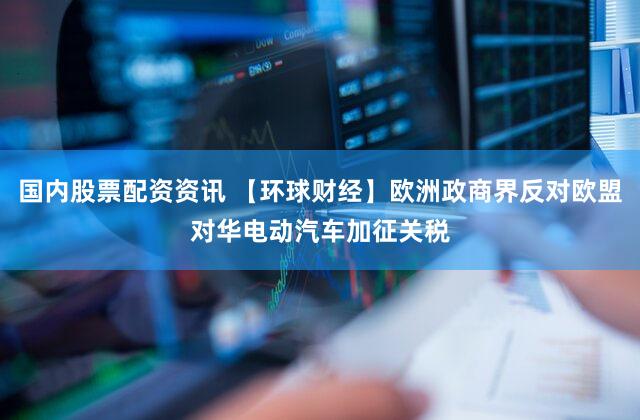 国内股票配资资讯 【环球财经】欧洲政商界反对欧盟对华电动汽车加征关税