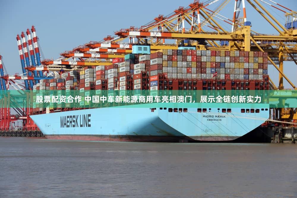 股票配资合作 中国中车新能源商用车亮相澳门，展示全链创新实力