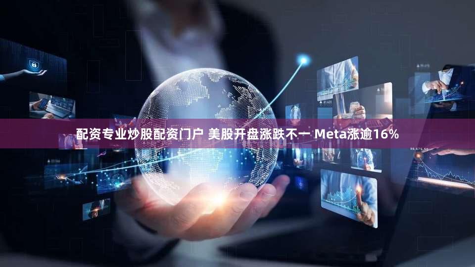 配资专业炒股配资门户 美股开盘涨跌不一 Meta涨逾16%