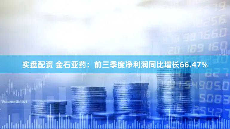 实盘配资 金石亚药：前三季度净利润同比增长66.47%