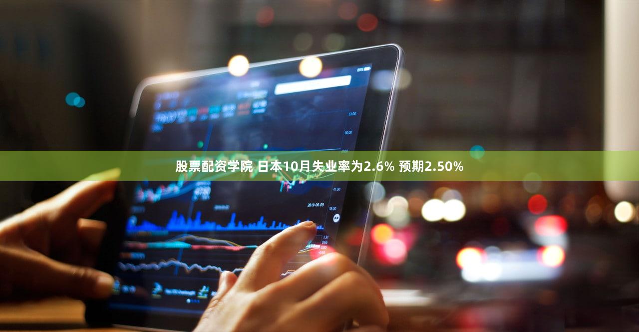 股票配资学院 日本10月失业率为2.6% 预期2.50%
