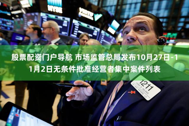 股票配资门户导航 市场监管总局发布10月27日-11月2日无条件批准经营者集中案件列表