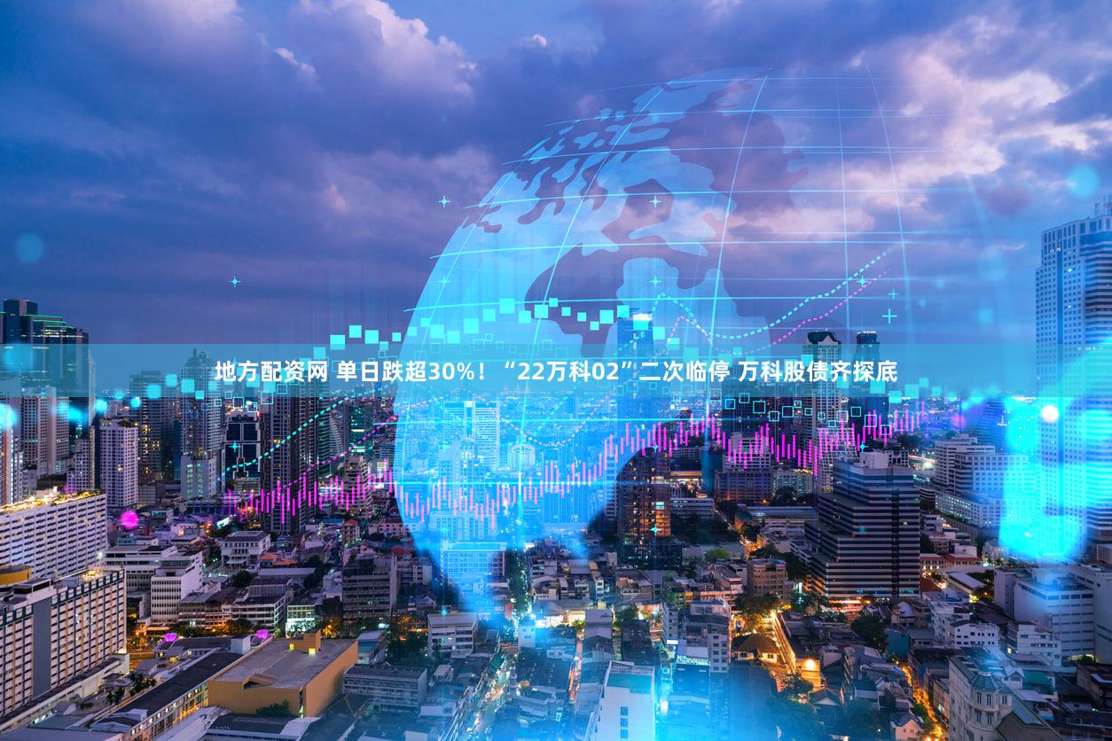 地方配资网 单日跌超30%！“22万科02”二次临停 万科股债齐探底
