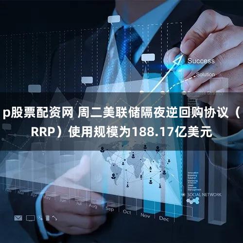 p股票配资网 周二美联储隔夜逆回购协议（RRP）使用规模为188.17亿美元