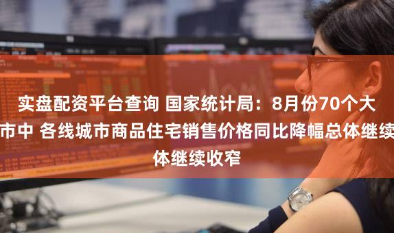 实盘配资平台查询 国家统计局:8月份70个大中城市中 各线城市商品住宅销售价格同比降幅总体继续收窄