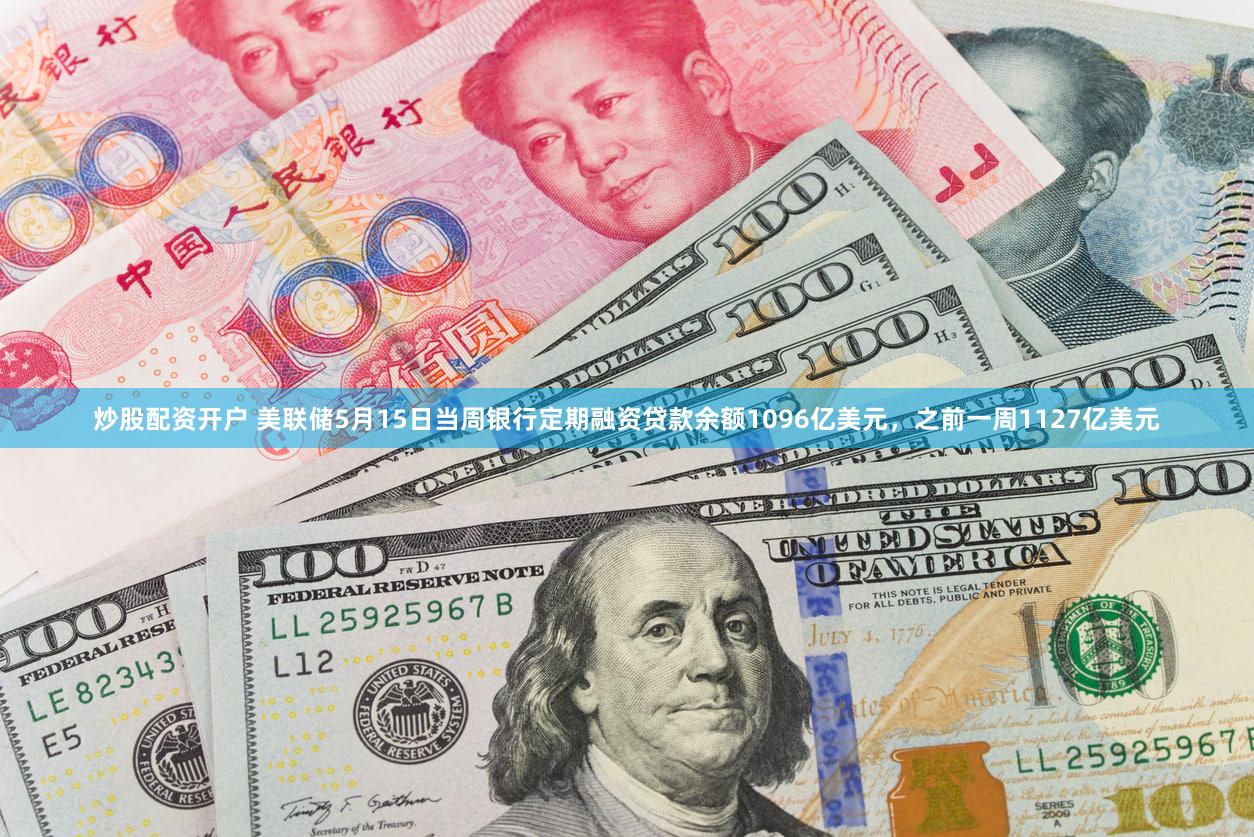 炒股配资开户 美联储5月15日当周银行定期融资贷款余额1096亿美元，之前一周1127亿美元
