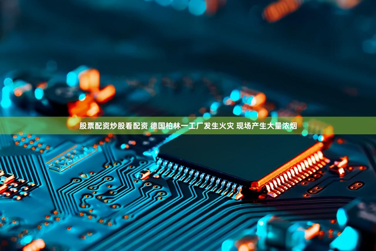 股票配资炒股看配资 德国柏林一工厂发生火灾 现场产生大量浓烟