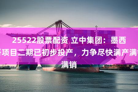 25522股票配资 立中集团：墨西哥项目二期已初步投产，力争尽快满产满销
