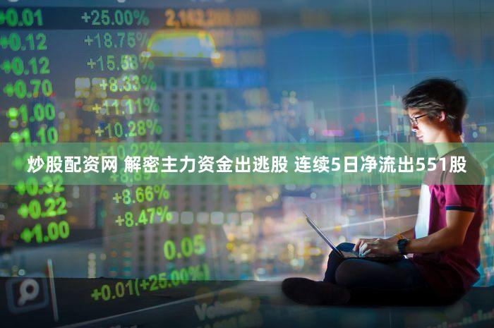 炒股配资网 解密主力资金出逃股 连续5日净流出551股