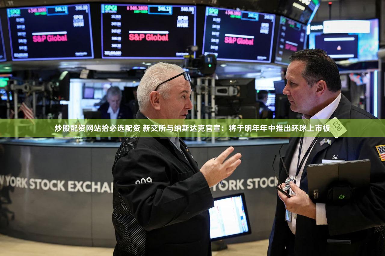 炒股配资网站拾必选配资 新交所与纳斯达克官宣:将于明年年中推出环球上市板
