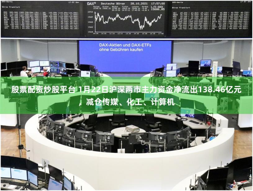股票配资炒股平台 1月22日沪深两市主力资金净流出138.46亿元,减仓传媒、化工、计算机