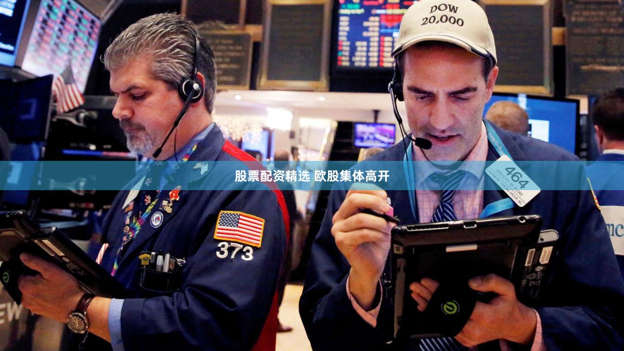 股票配资精选 欧股集体高开