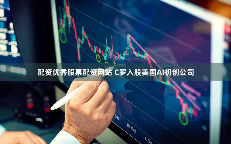 配资优秀股票配资网站 C罗入股美国AI初创公司