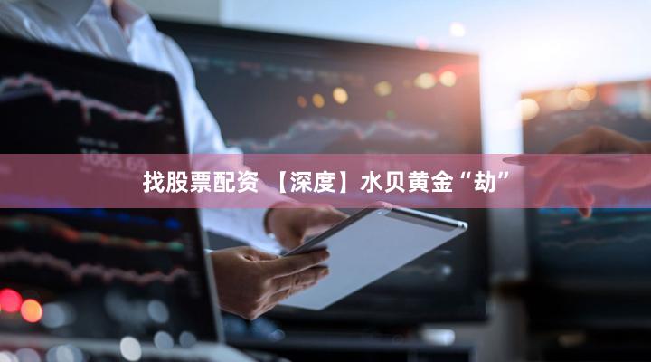 找股票配资 【深度】水贝黄金“劫”