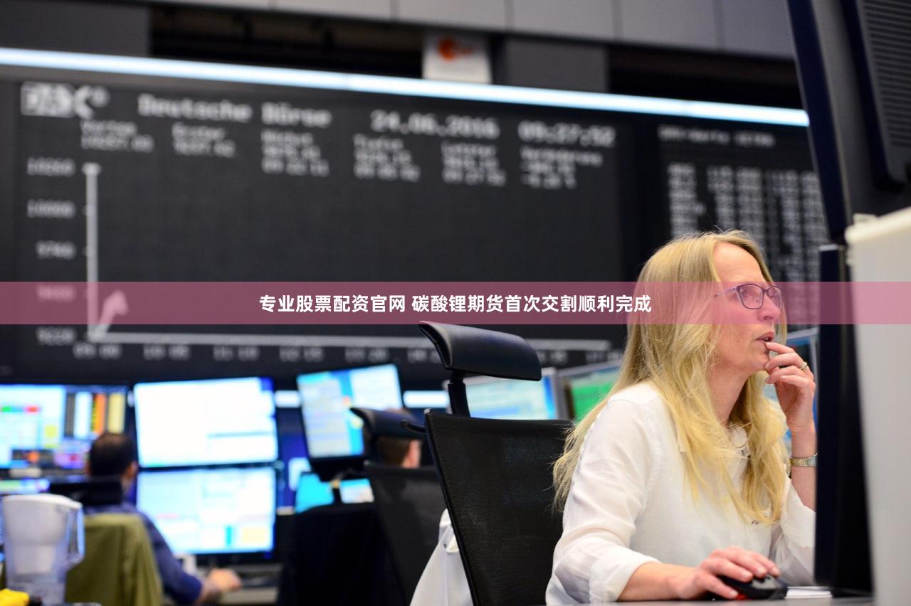 专业股票配资官网 碳酸锂期货首次交割顺利完成