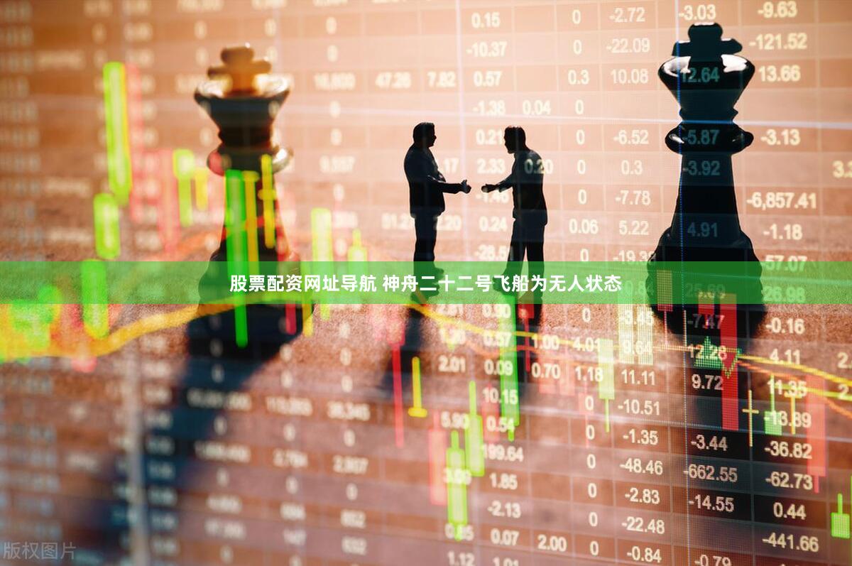 股票配资网址导航 神舟二十二号飞船为无人状态