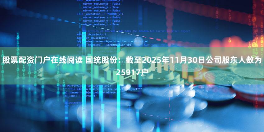 股票配资门户在线阅读 国统股份：截至2025年11月30日公司股东人数为25917户