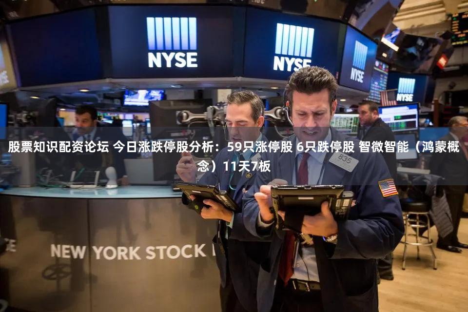 股票知识配资论坛 今日涨跌停股分析：59只涨停股 6只跌停股 智微智能（鸿蒙概念）11天7板