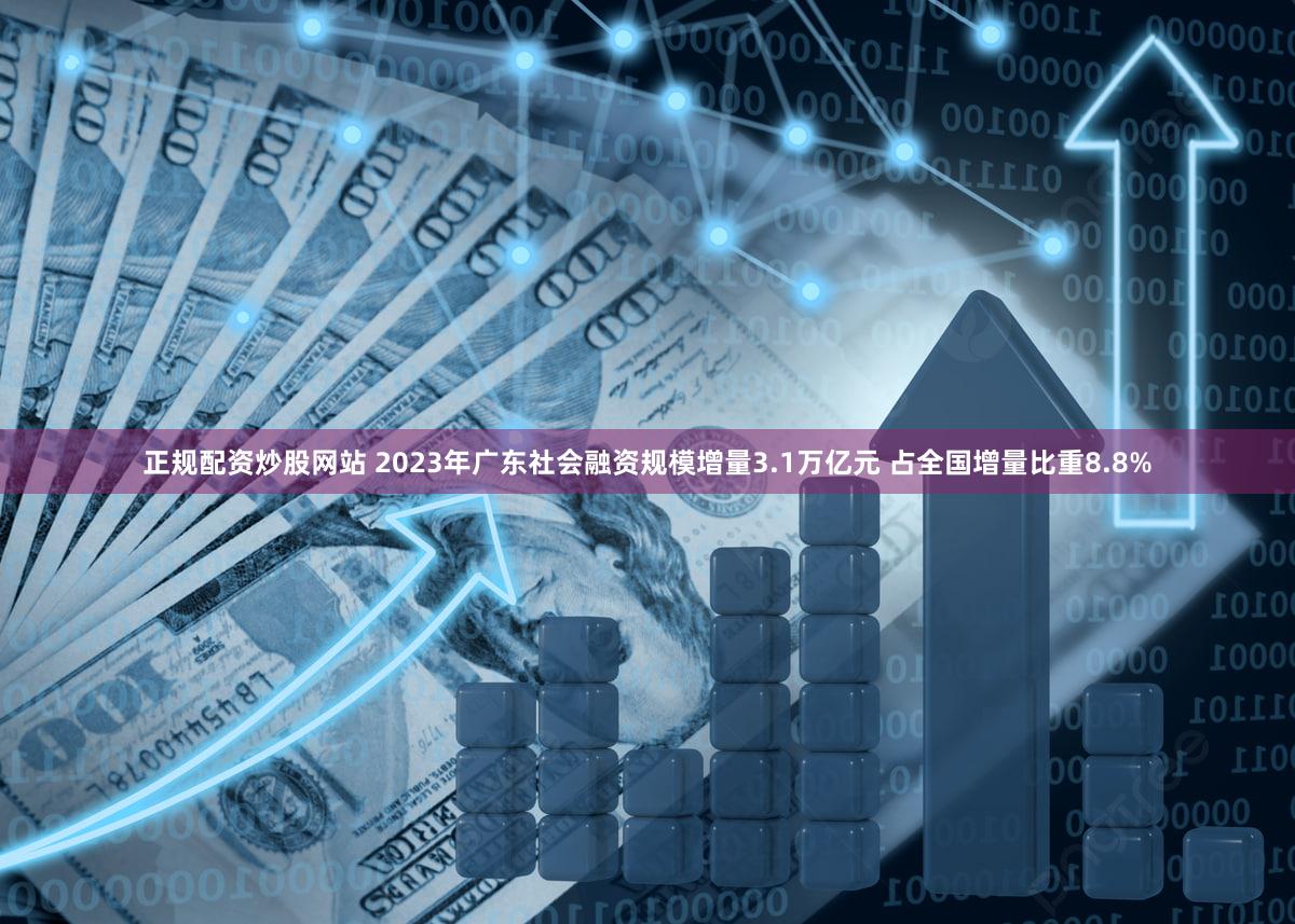 正规配资炒股网站 2023年广东社会融资规模增量3.1万亿元 占全国增量比重8.8%