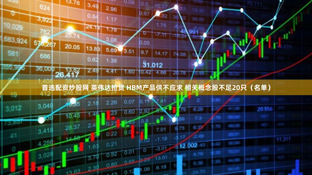 首选配资炒股网 英伟达抢货 HBM产品供不应求 相关概念股不足20只（名单）