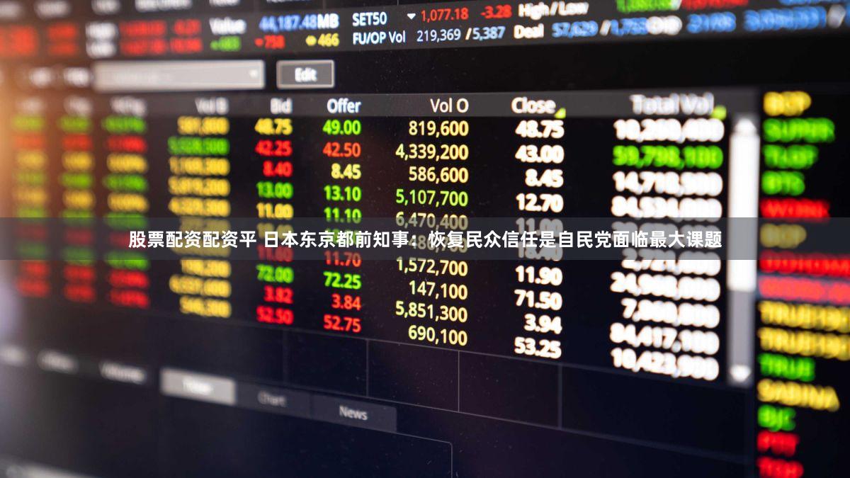 股票配资配资平 日本东京都前知事：恢复民众信任是自民党面临最大课题