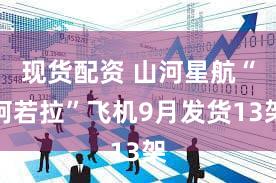 现货配资 山河星航“阿若拉”飞机9月发货13架