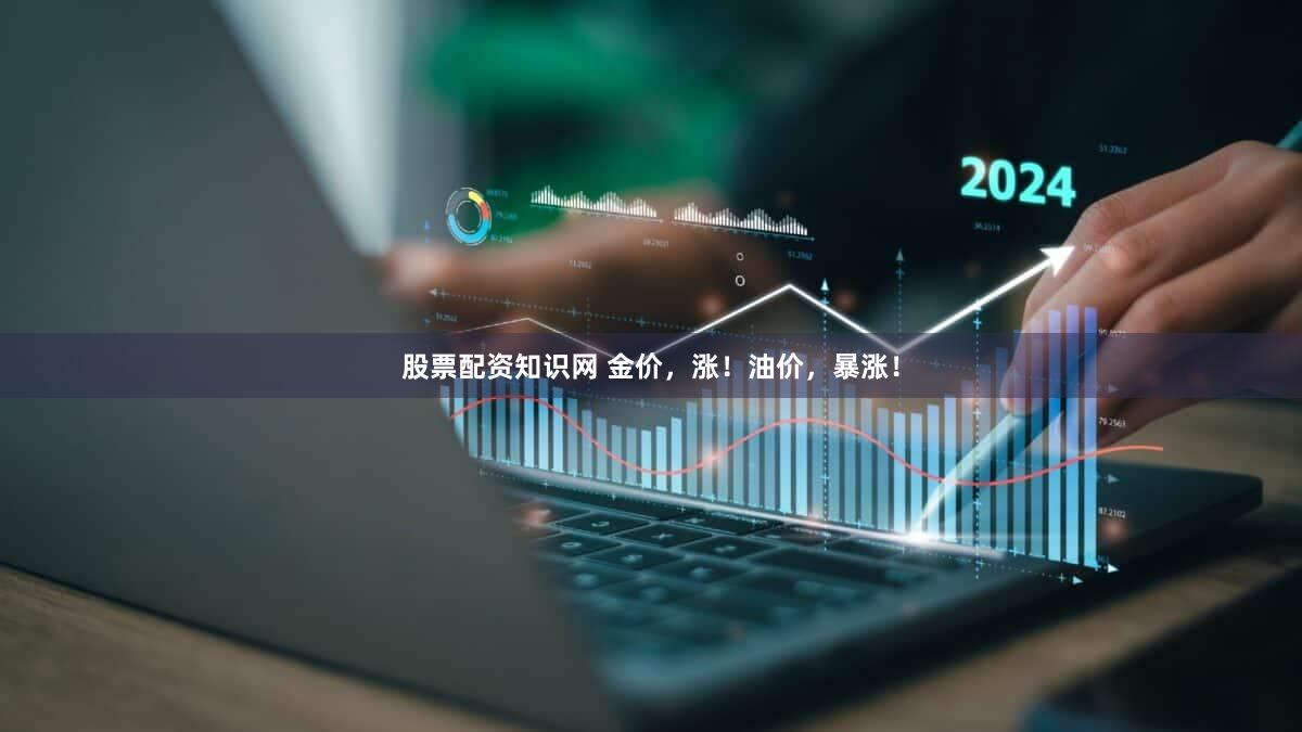 股票配资知识网 金价，涨！油价，暴涨！