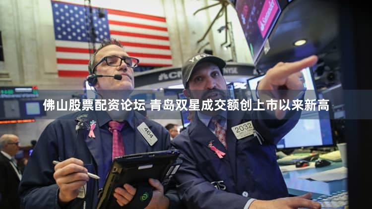 佛山股票配资论坛 青岛双星成交额创上市以来新高