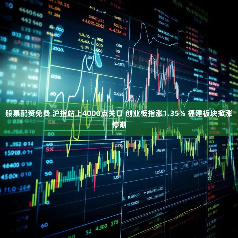 股票配资免费 沪指站上4000点关口 创业板指涨1.35% 福建板块掀涨停潮