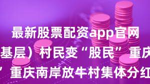 最新股票配资app官网 （新春走基层）村民变“股民” 重庆南岸放牛村集体分红过新年