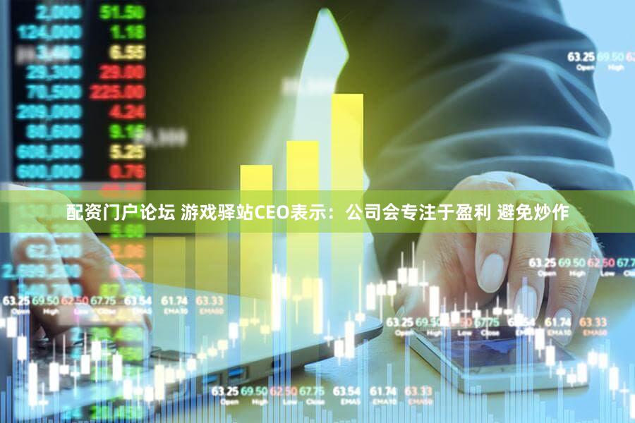 配资门户论坛 游戏驿站CEO表示：公司会专注于盈利 避免炒作