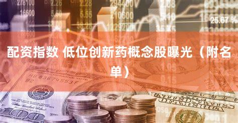 配资指数 低位创新药概念股曝光（附名单）