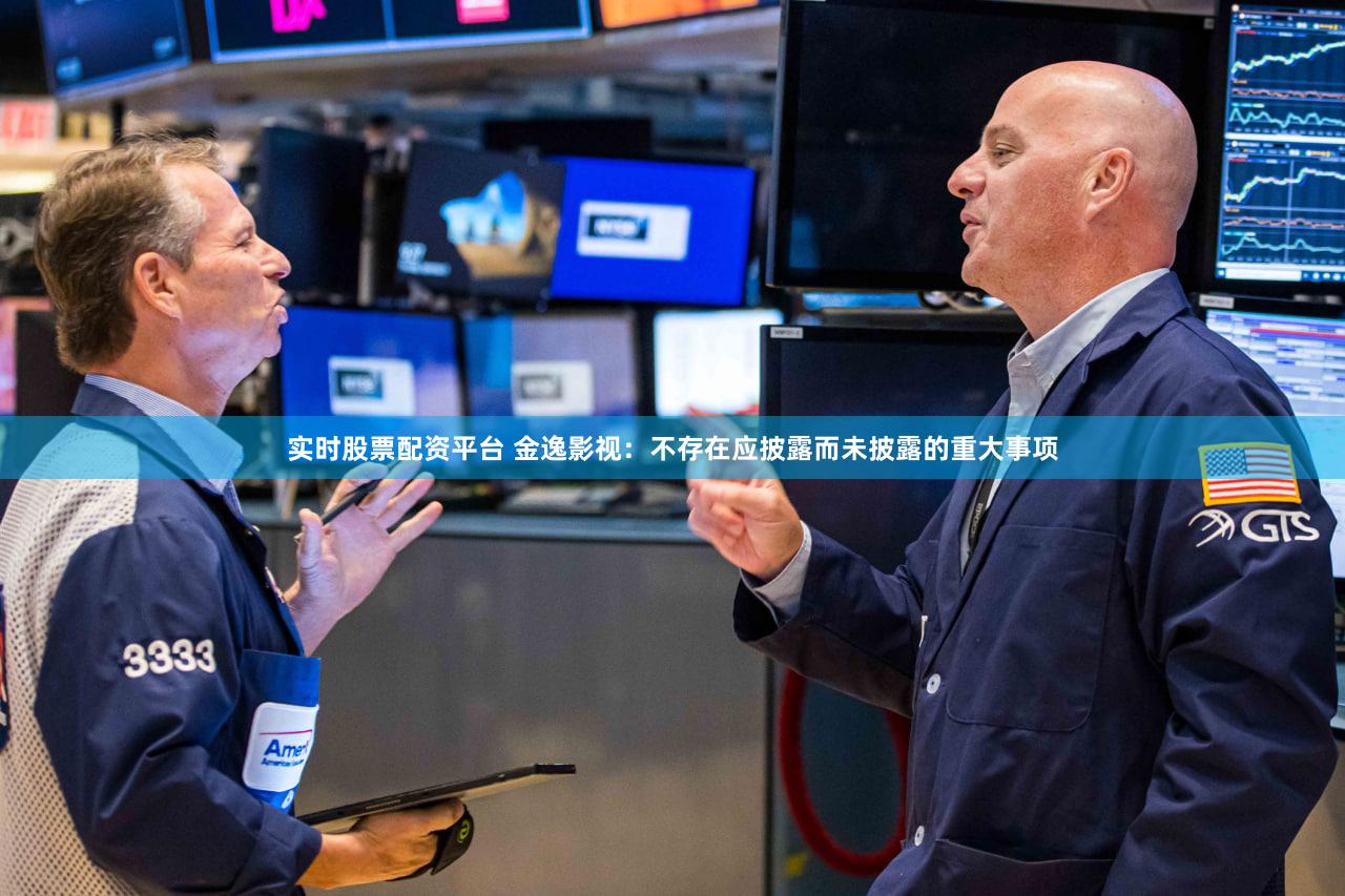 实时股票配资平台 金逸影视：不存在应披露而未披露的重大事项