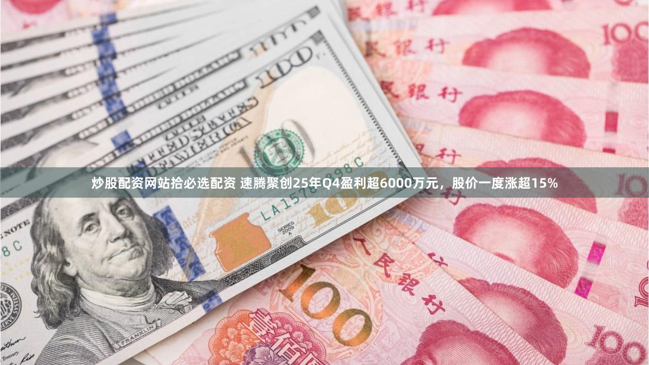 炒股配资网站拾必选配资 速腾聚创25年Q4盈利超6000万元，股价一度涨超15%