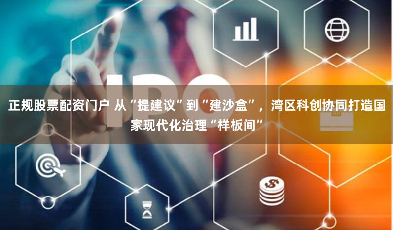 正规股票配资门户 从“提建议”到“建沙盒”，湾区科创协同打造国家现代化治理“样板间”