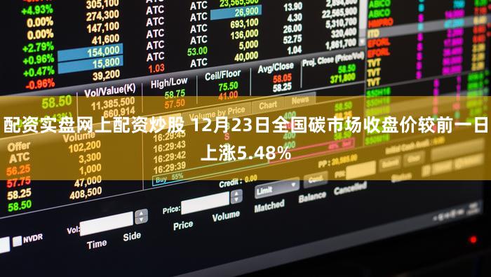 配资实盘网上配资炒股 12月23日全国碳市场收盘价较前一日上涨5.48%