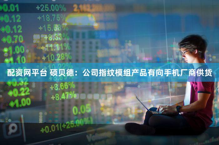 配资网平台 硕贝德：公司指纹模组产品有向手机厂商供货