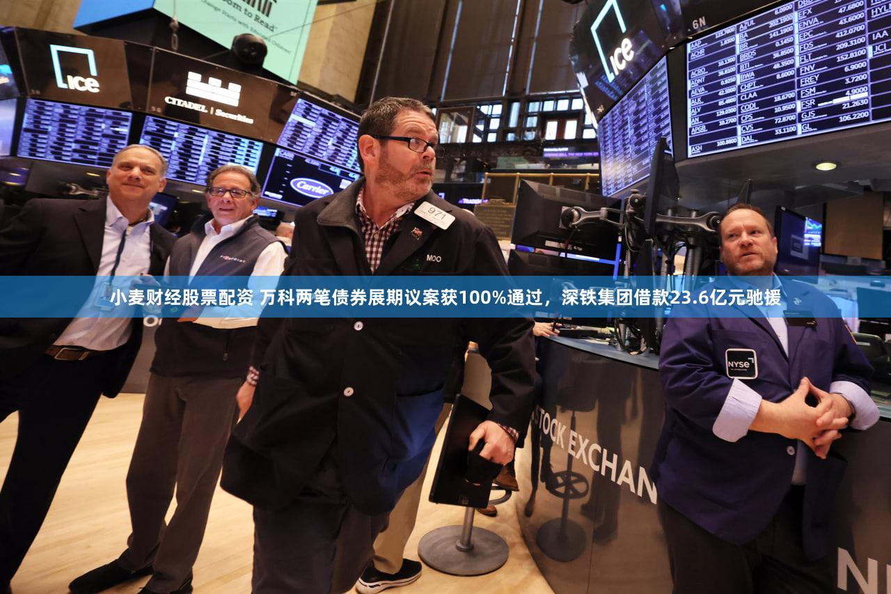 小麦财经股票配资 万科两笔债券展期议案获100%通过,深铁集团借款23.6亿元驰援