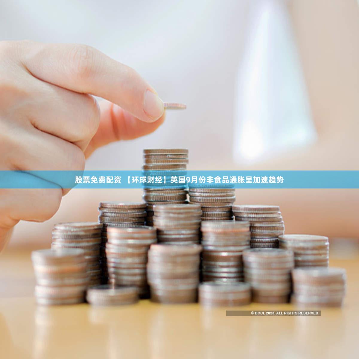 股票免费配资 【环球财经】英国9月份非食品通胀呈加速趋势