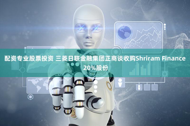 配资专业股票投资 三菱日联金融集团正商谈收购Shriram Finance 20%股份