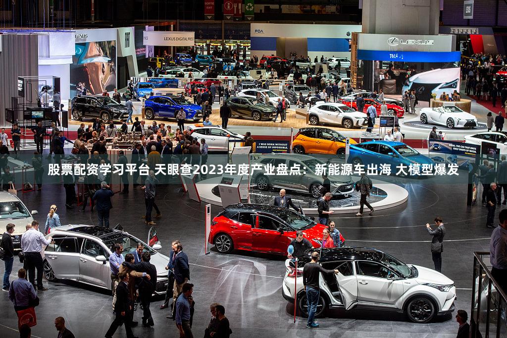 股票配资学习平台 天眼查2023年度产业盘点:新能源车出海 大模型爆发