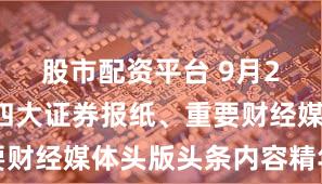股市配资平台 9月22日国内四大证券报纸、重要财经媒体头版头条内容精华摘要