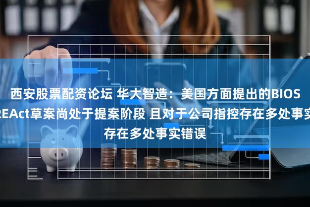 西安股票配资论坛 华大智造：美国方面提出的BIOSECUREAct草案尚处于提案阶段 且对于公司指控存在多处事实错误