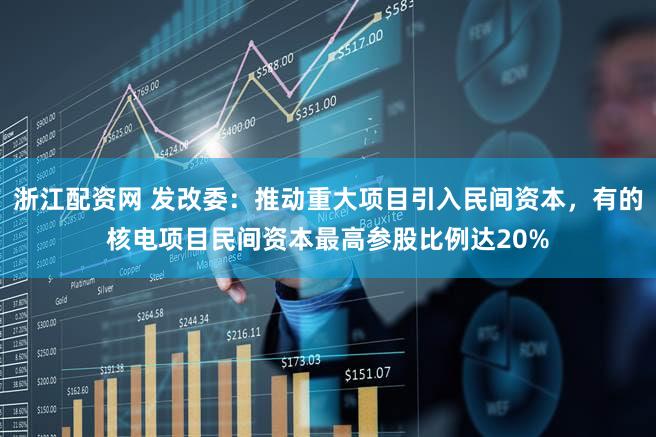 浙江配资网 发改委：推动重大项目引入民间资本，有的核电项目民间资本最高参股比例达20%