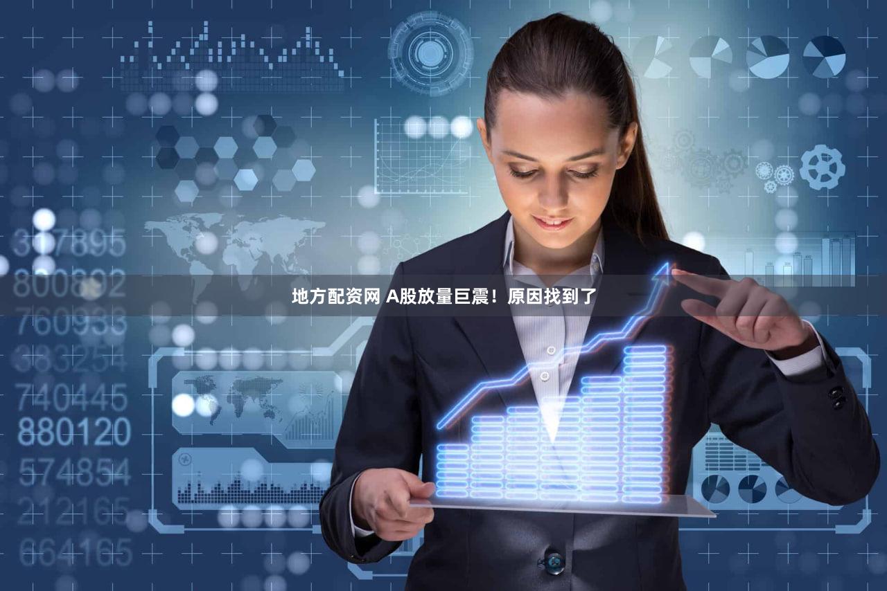 地方配资网 A股放量巨震！原因找到了