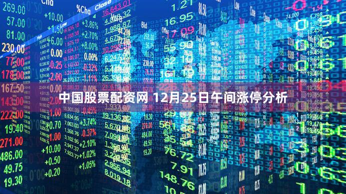 中国股票配资网 12月25日午间涨停分析