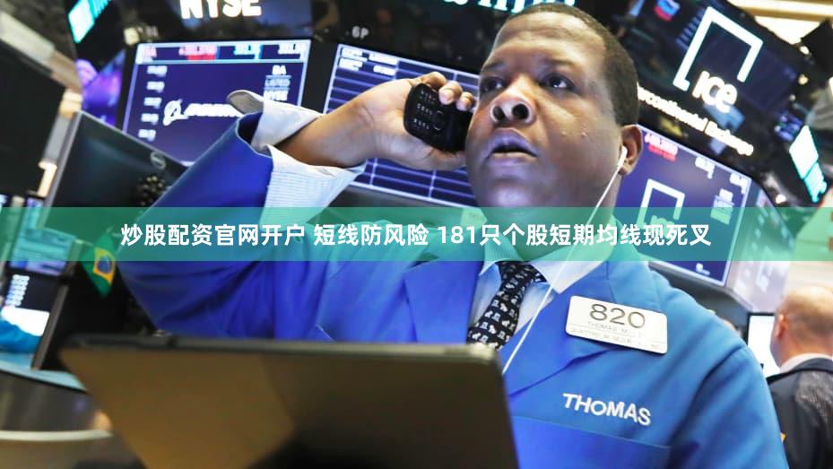炒股配资官网开户 短线防风险 181只个股短期均线现死叉